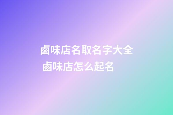 鹵味店名取名字大全 鹵味店怎么起名